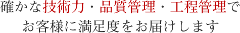 確かな技術力・品質管理・工程管理でお客様に満足度をお届けします